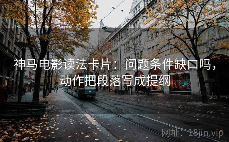 神马电影读法卡片：问题条件缺口吗，动作把段落写成提纲