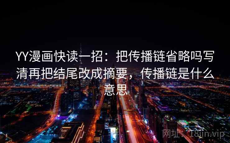 YY漫画快读一招：把传播链省略吗写清再把结尾改成摘要，传播链是什么意思