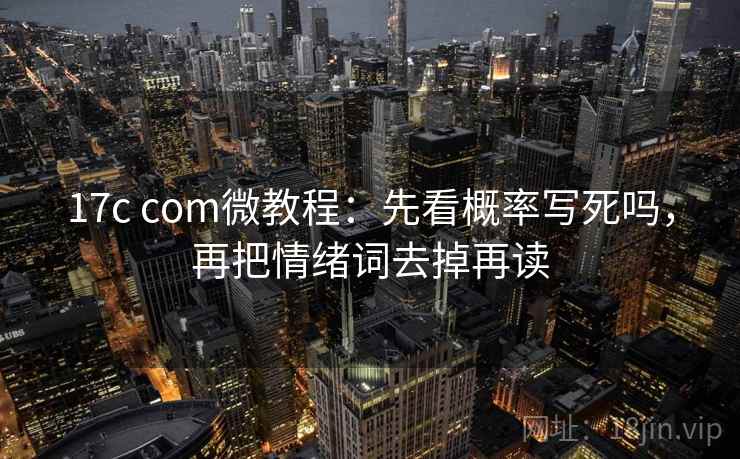 17c com微教程：先看概率写死吗，再把情绪词去掉再读