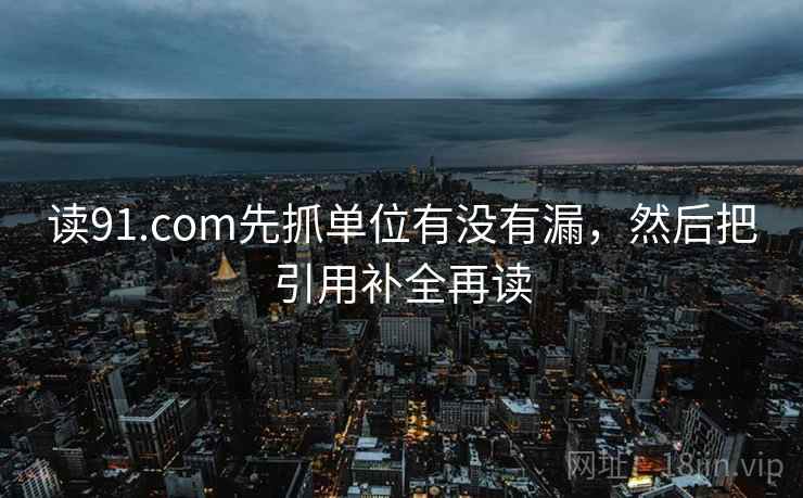 读91.com先抓单位有没有漏，然后把引用补全再读