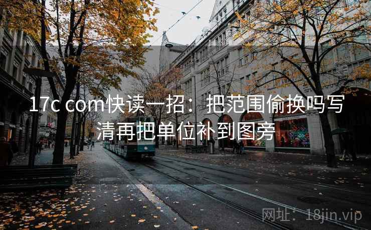 17c com快读一招：把范围偷换吗写清再把单位补到图旁