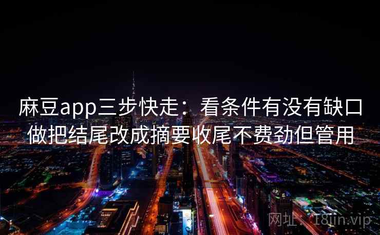 麻豆app三步快走：看条件有没有缺口做把结尾改成摘要收尾不费劲但管用