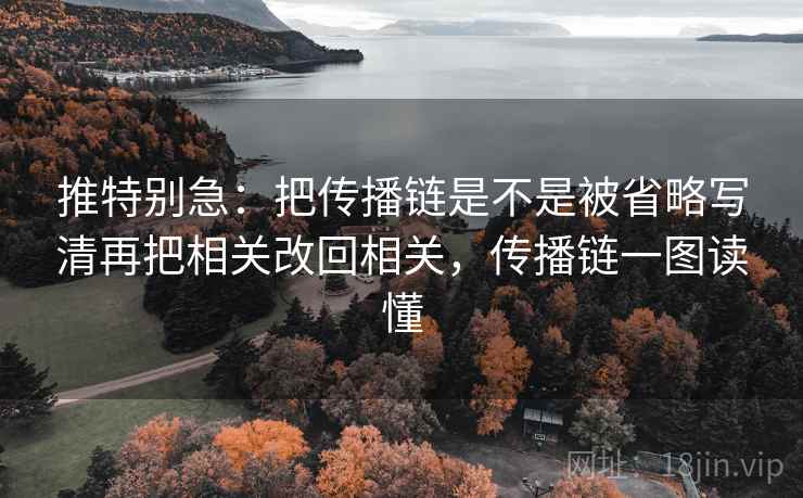 推特别急：把传播链是不是被省略写清再把相关改回相关，传播链一图读懂