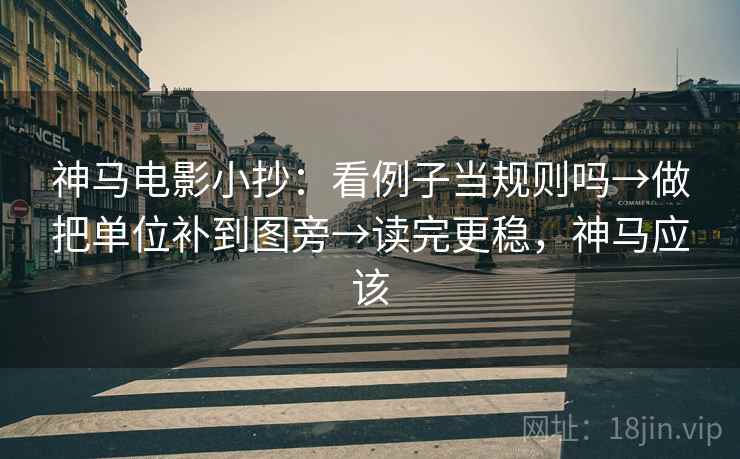 神马电影小抄：看例子当规则吗→做把单位补到图旁→读完更稳，神马应该