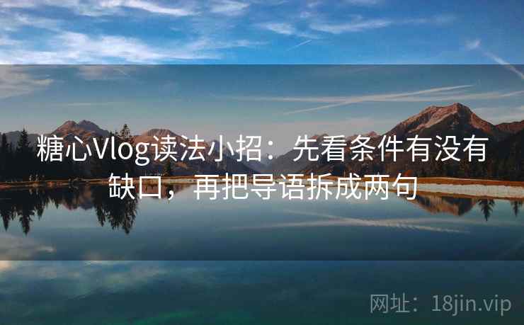 糖心Vlog读法小招：先看条件有没有缺口，再把导语拆成两句
