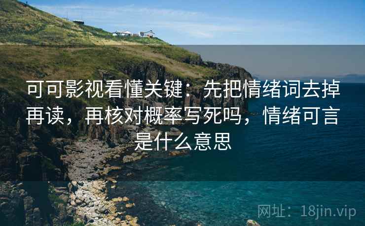 可可影视看懂关键：先把情绪词去掉再读，再核对概率写死吗，情绪可言是什么意思