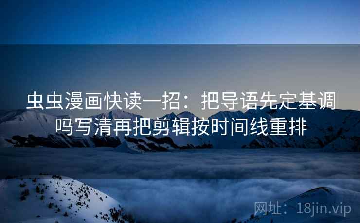 虫虫漫画快读一招：把导语先定基调吗写清再把剪辑按时间线重排