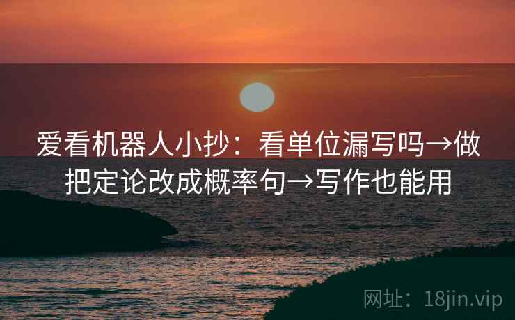 爱看机器人小抄：看单位漏写吗→做把定论改成概率句→写作也能用