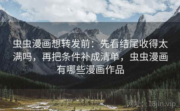 虫虫漫画想转发前：先看结尾收得太满吗，再把条件补成清单，虫虫漫画有哪些漫画作品