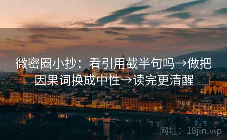 微密圈小抄：看引用截半句吗→做把因果词换成中性→读完更清醒