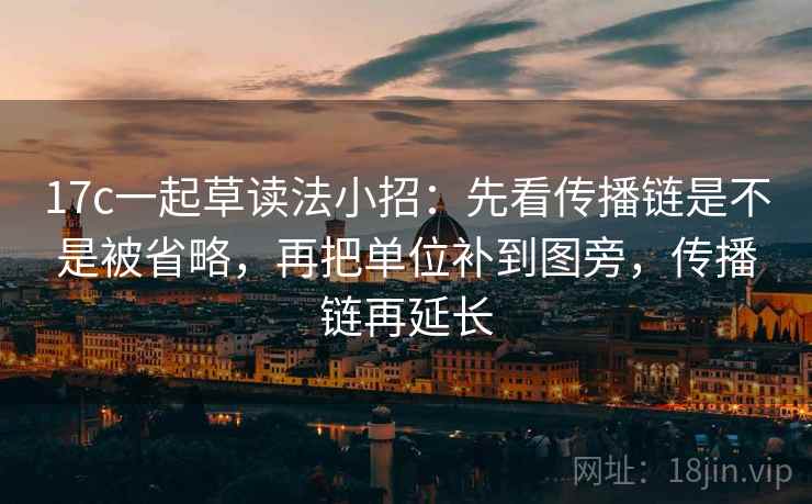 17c一起草读法小招：先看传播链是不是被省略，再把单位补到图旁，传播链再延长
