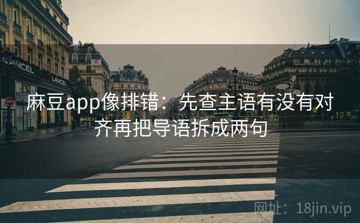 麻豆app像排错：先查主语有没有对齐再把导语拆成两句