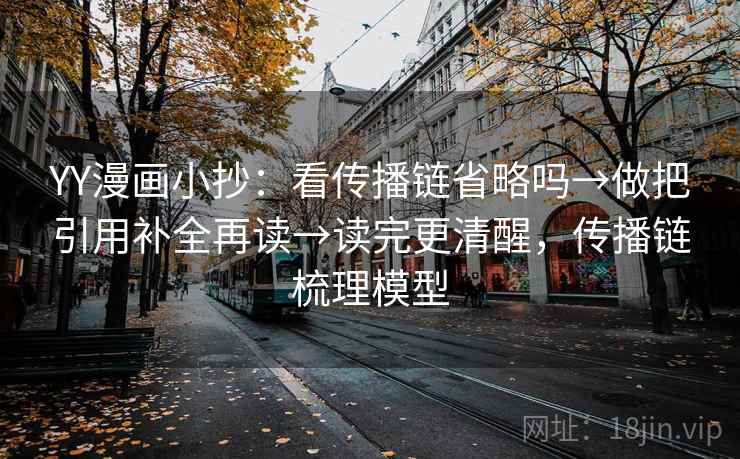 YY漫画小抄：看传播链省略吗→做把引用补全再读→读完更清醒，传播链梳理模型