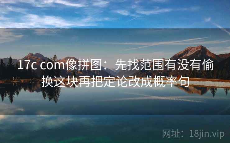 17c com像拼图：先找范围有没有偷换这块再把定论改成概率句