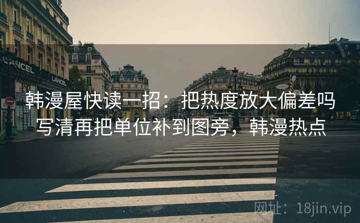 韩漫屋快读一招：把热度放大偏差吗写清再把单位补到图旁，韩漫热点